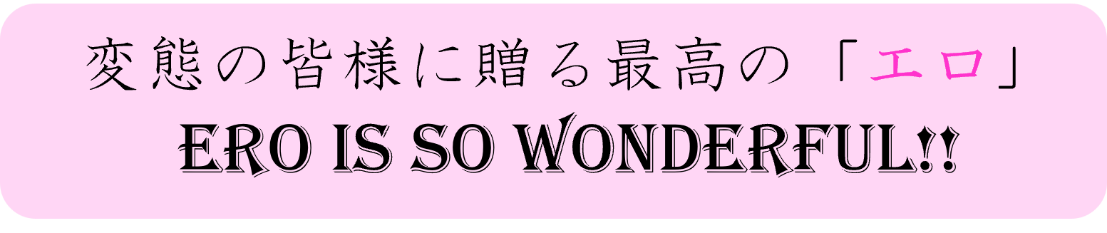 変態の皆様に贈る最高の「エロ」